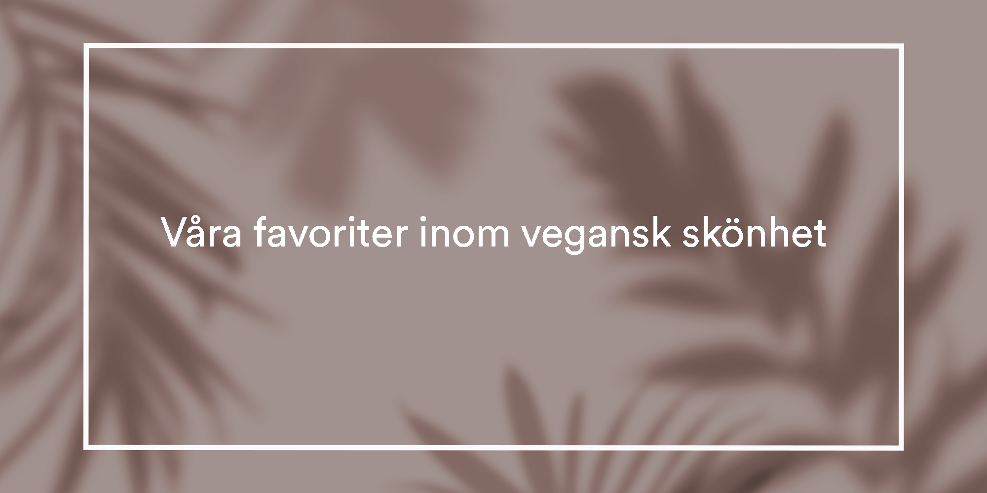 Allt om vegansk skönhet och de 9 bästa produkterna!